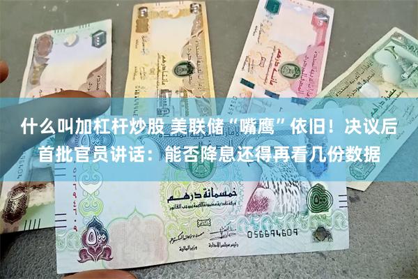 什么叫加杠杆炒股 美联储“嘴鹰”依旧！决议后首批官员讲话：能否降息还得再看几份数据
