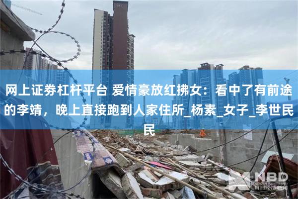 网上证劵杠杆平台 爱情豪放红拂女：看中了有前途的李靖，晚上直接跑到人家住所_杨素_女子_李世民