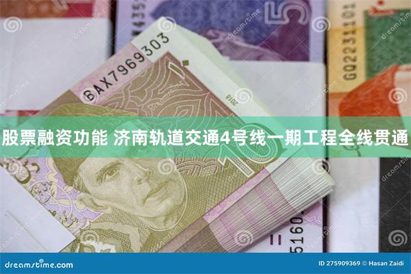 股票融资功能 济南轨道交通4号线一期工程全线贯通