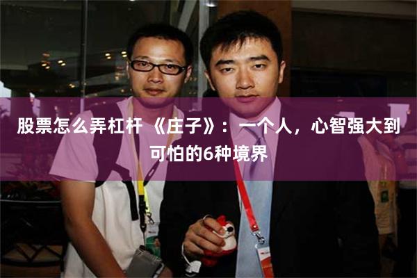 股票怎么弄杠杆 《庄子》：一个人，心智强大到可怕的6种境界