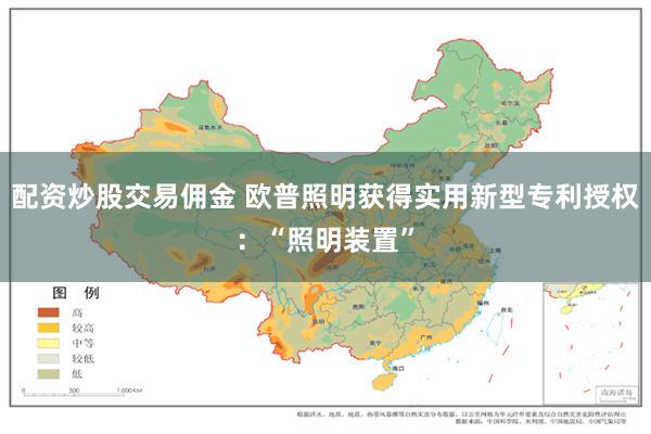 配资炒股交易佣金 欧普照明获得实用新型专利授权：“照明装置”