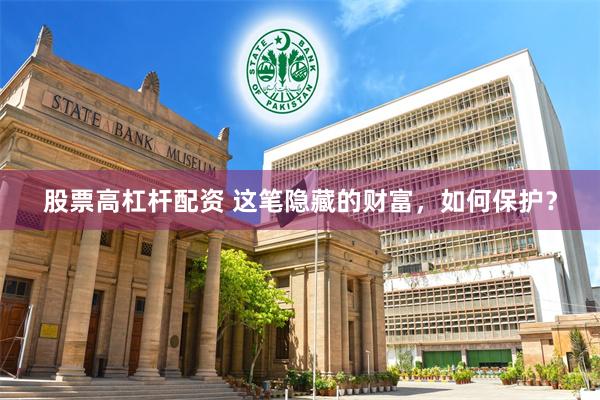 股票高杠杆配资 这笔隐藏的财富，如何保护？