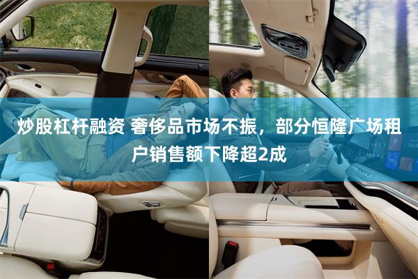 炒股杠杆融资 奢侈品市场不振，部分恒隆广场租户销售额下降超2成