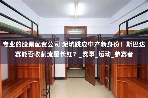 专业的股票配资公司 泥坑跳成中产新身份！斯巴达赛能否收割流量长红？_赛事_运动_参赛者