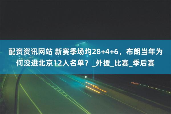 配资资讯网站 新赛季场均28+4+6，布朗当年为何没进北京12人名单？_外援_比赛_季后赛
