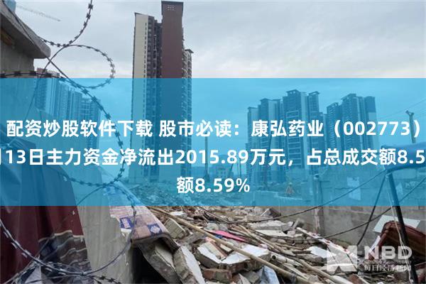 配资炒股软件下载 股市必读：康弘药业（002773）5月13日主力资金净流出2015.89万元，占总成交额8.59%