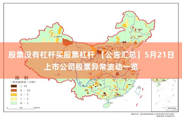 股票没有杠杆买股票杠杆 【公告汇总】5月21日上市公司股票异常波动一览