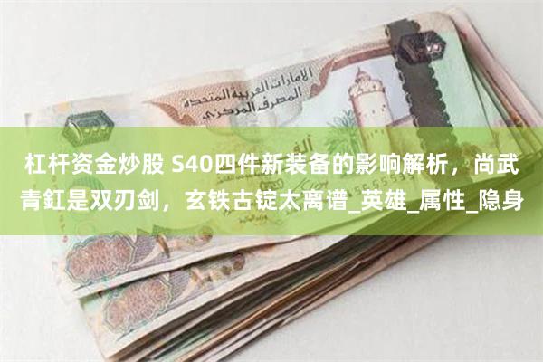 杠杆资金炒股 S40四件新装备的影响解析，尚武青釭是双刃剑，玄铁古锭太离谱_英雄_属性_隐身