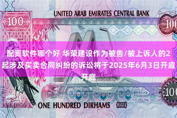 配资软件哪个好 华荣建设作为被告/被上诉人的2起涉及买卖合同纠纷的诉讼将于2025年6月3日开庭