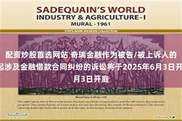 配资炒股首选网站 奇瑞金融作为被告/被上诉人的1起涉及金融借款合同纠纷的诉讼将于2025年6月3日开庭