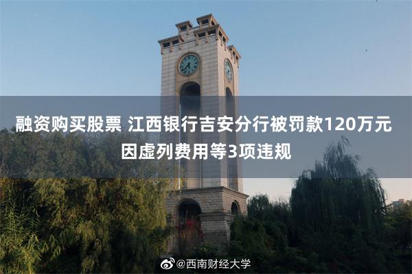 融资购买股票 江西银行吉安分行被罚款120万元 因虚列费用等3项违规