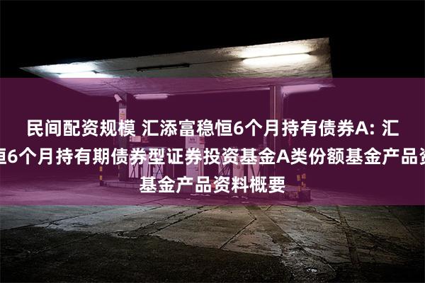 民间配资规模 汇添富稳恒6个月持有债券A: 汇添富稳恒6个月持有期债券型证券投资基金A类份额基金产品资料概要