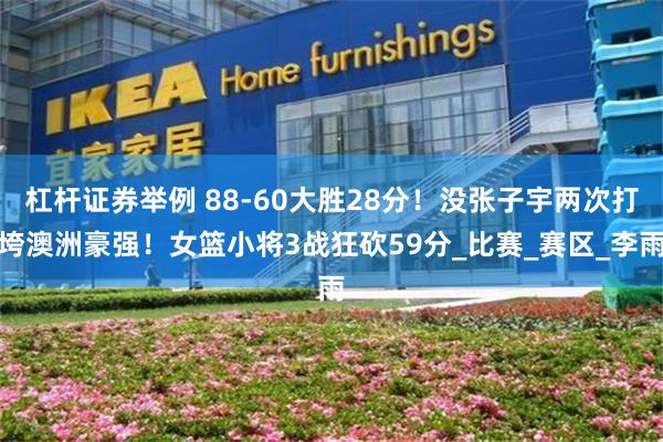 杠杆证券举例 88-60大胜28分！没张子宇两次打垮澳洲豪强！女篮小将3战狂砍59分_比赛_赛区_李雨