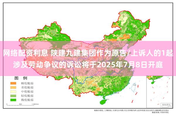 网络配资利息 陕建九建集团作为原告/上诉人的1起涉及劳动争议的诉讼将于2025年7月8日开庭