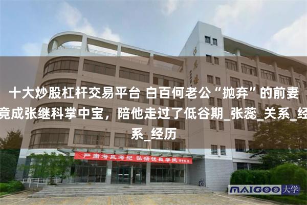 十大炒股杠杆交易平台 白百何老公“抛弃”的前妻，竟成张继科掌中宝，陪他走过了低谷期_张蕊_关系_经历