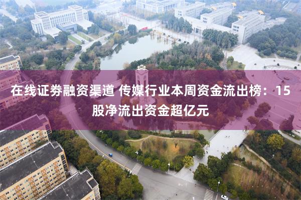 在线证劵融资渠道 传媒行业本周资金流出榜：15股净流出资金超亿元
