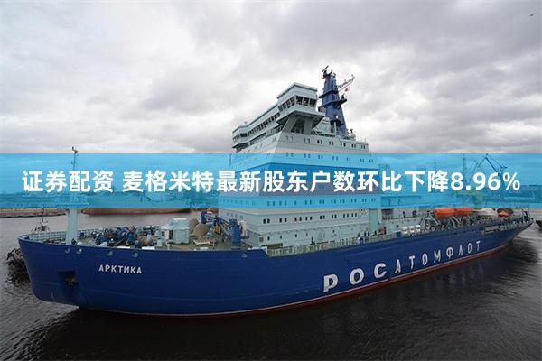 证券配资 麦格米特最新股东户数环比下降8.96%