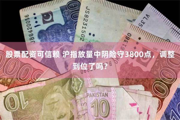 股票配资可信赖 沪指放量中阴险守3800点,调整到位了吗?