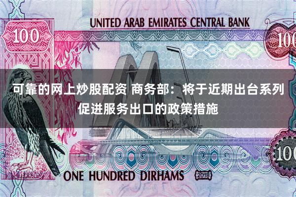 可靠的网上炒股配资 商务部：将于近期出台系列促进服务出口的政策措施