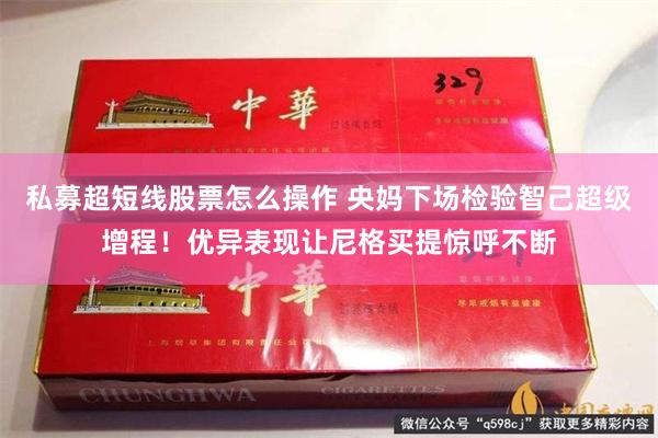 私募超短线股票怎么操作 央妈下场检验智己超级增程！优异表现让尼格买提惊呼不断