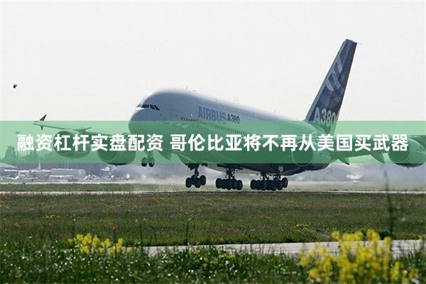 融资杠杆实盘配资 哥伦比亚将不再从美国买武器