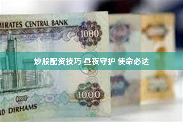 炒股配资技巧 昼夜守护 使命必达
