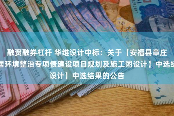 融资融券杠杆 华维设计中标：关于【安福县章庄乡农村人居环境整治专项债建设项目规划及施工图设计】中选结果的公告