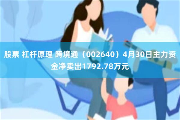 股票 杠杆原理 跨境通（002640）4月30日主力资金净卖出1792.78万元