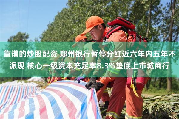 靠谱的炒股配资 郑州银行暂停分红近六年内五年不派现 核心一级资本充足率8.3%垫底上市城商行
