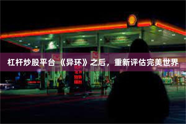 杠杆炒股平台 《异环》之后，重新评估完美世界