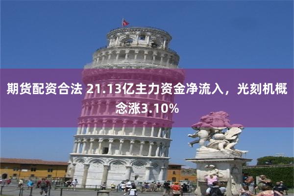 期货配资合法 21.13亿主力资金净流入，光刻机概念涨3.10%