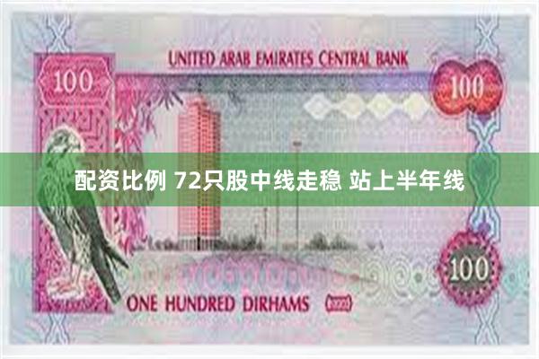 配资比例 72只股中线走稳 站上半年线