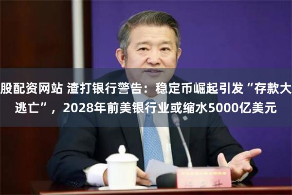 股配资网站 渣打银行警告：稳定币崛起引发“存款大逃亡”，2028年前美银行业或缩水5000亿美元
